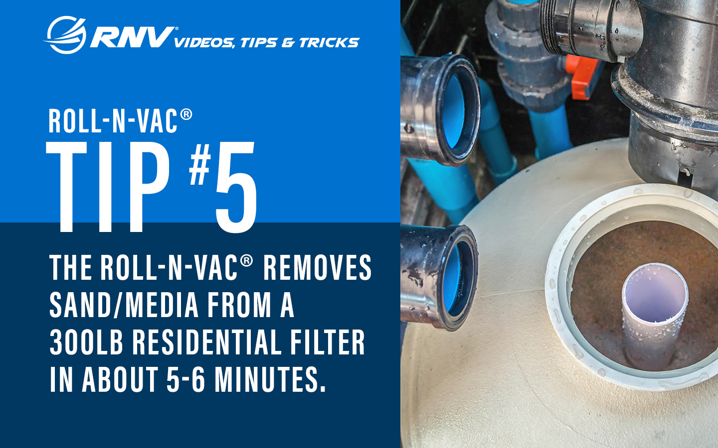 Roll-n-vac Tip #5  The Roll-n-Vac removes sand/media from a 300lb residential filter in about 5-6 minutes